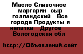 Масло Сливочное ,маргарин ,сыр голландский - Все города Продукты и напитки » Другое   . Вологодская обл.